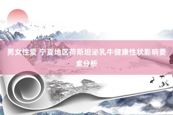 男女性爱 宁夏地区荷斯坦泌乳牛健康性状影响要素分析