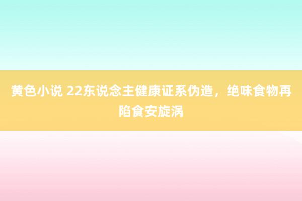 黄色小说 22东说念主健康证系伪造，绝味食物再陷食安旋涡