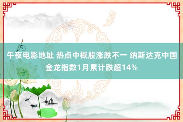 午夜电影地址 热点中概股涨跌不一 纳斯达克中国金龙指数1月累计跌超14%